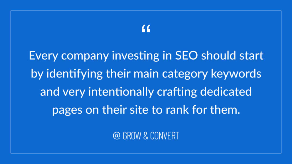 "Every company investing in SEO should start by identifying their main category keywords and very intentionally crafting dedicated pages on their site to rank for them." - Grow and Convert